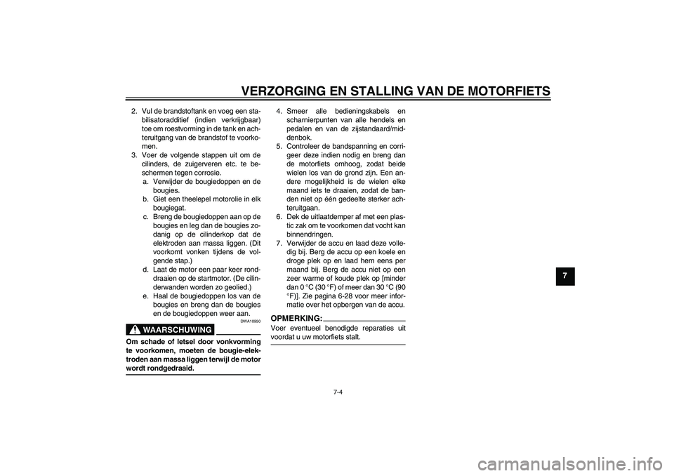 YAMAHA FZ1 S 2008 Instructieboekje (in Dutch) VERZORGING EN STALLING VAN DE MOTORFIETS
7-4
7
2. Vul de brandstoftank en voeg een sta-
bilisatoradditief (indien verkrijgbaar)
toe om roestvorming in de tank en ach-
teruitgang van de brandstof te vo YAMAHA FZ1 S 2008 Instructieboekje (in Dutch) VERZORGING EN STALLING VAN DE MOTORFIETS
7-4
7
2. Vul de brandstoftank en voeg een sta-
bilisatoradditief (indien verkrijgbaar)
toe om roestvorming in de tank en ach-
teruitgang van de brandstof te vo