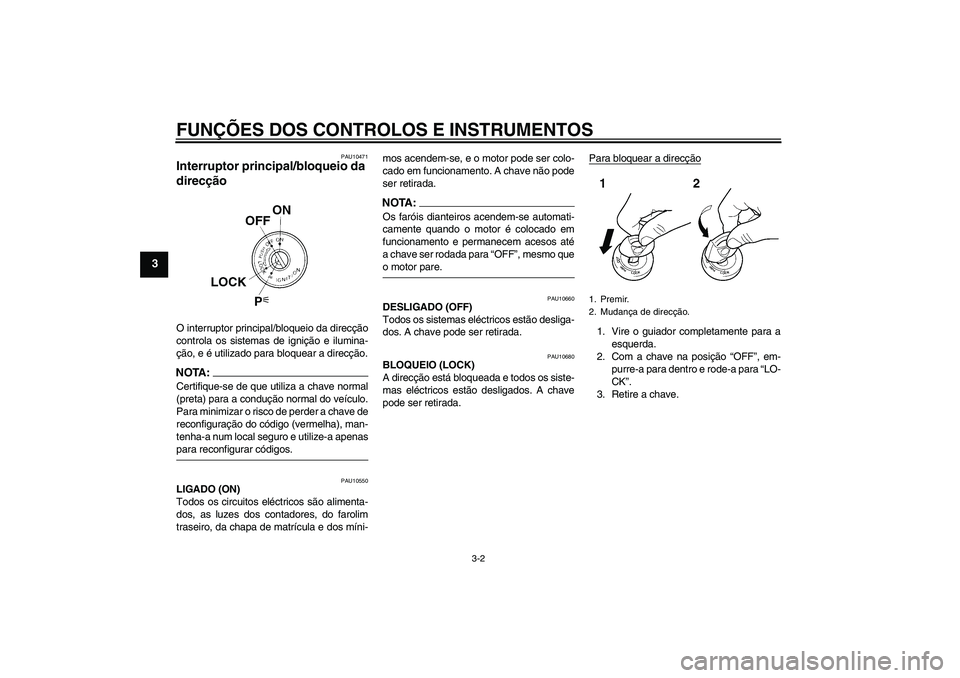 YAMAHA FZ1 S 2008 Manual de utilização (in Portuguese) FUNÇÕES DOS CONTROLOS E INSTRUMENTOS
3-2
3
PAU10471
Interruptor principal/bloqueio da
direcção O interruptor principal/bloqueio da direcção
controla os sistemas de ignição e ilumina-
ção, e YAMAHA FZ1 S 2008 Manual de utilização (in Portuguese) FUNÇÕES DOS CONTROLOS E INSTRUMENTOS
3-2
3
PAU10471
Interruptor principal/bloqueio da
direcção O interruptor principal/bloqueio da direcção
controla os sistemas de ignição e ilumina-
ção, e