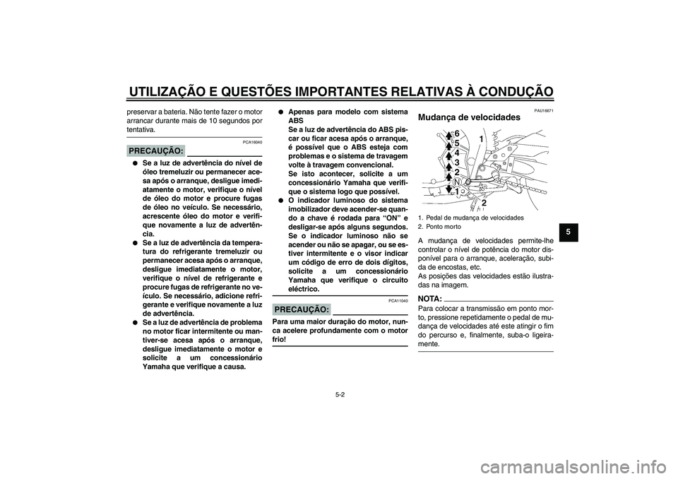 YAMAHA FZ1 S 2008 Manual de utilização (in Portuguese) UTILIZAÇÃO E QUESTÕES IMPORTANTES RELATIVAS À CONDUÇÃO
5-2
5
preservar a bateria. Não tente fazer o motor
arrancar durante mais de 10 segundos portentativa.PRECAUÇÃO:
PCA16040
Se a luz de a YAMAHA FZ1 S 2008 Manual de utilização (in Portuguese) UTILIZAÇÃO E QUESTÕES IMPORTANTES RELATIVAS À CONDUÇÃO
5-2
5
preservar a bateria. Não tente fazer o motor
arrancar durante mais de 10 segundos portentativa.PRECAUÇÃO:
PCA16040
Se a luz de a