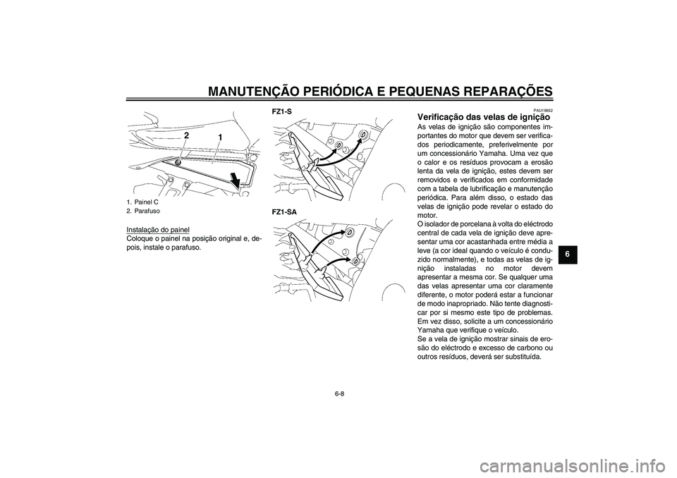 YAMAHA FZ1 S 2008 Manual de utilização (in Portuguese) MANUTENÇÃO PERIÓDICA E PEQUENAS REPARAÇÕES
6-8
6
Instalação do painelColoque o painel na posição original e, de-
pois, instale o parafuso.FZ1-S
FZ1-SA
PAU19652
Verificação das velas de igni YAMAHA FZ1 S 2008 Manual de utilização (in Portuguese) MANUTENÇÃO PERIÓDICA E PEQUENAS REPARAÇÕES
6-8
6
Instalação do painelColoque o painel na posição original e, de-
pois, instale o parafuso.FZ1-S
FZ1-SA
PAU19652
Verificação das velas de igni