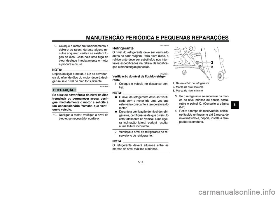 YAMAHA FZ1 S 2008 Manual de utilização (in Portuguese) MANUTENÇÃO PERIÓDICA E PEQUENAS REPARAÇÕES
6-12
6
9. Coloque o motor em funcionamento e
deixe-o ao ralenti durante alguns mi-
nutos enquanto verifica se existem fu-
gas de óleo. Caso haja uma fu YAMAHA FZ1 S 2008 Manual de utilização (in Portuguese) MANUTENÇÃO PERIÓDICA E PEQUENAS REPARAÇÕES
6-12
6
9. Coloque o motor em funcionamento e
deixe-o ao ralenti durante alguns mi-
nutos enquanto verifica se existem fu-
gas de óleo. Caso haja uma fu