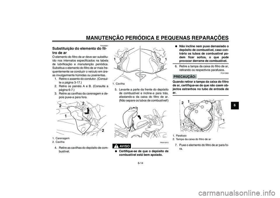 YAMAHA FZ1 S 2008 Manual de utilização (in Portuguese) MANUTENÇÃO PERIÓDICA E PEQUENAS REPARAÇÕES
6-14
6
PAU40051
Substituição do elemento do fil-
tro de ar O elemento do filtro de ar deve ser substitu-
ído nos intervalos especificados na tabela
d YAMAHA FZ1 S 2008 Manual de utilização (in Portuguese) MANUTENÇÃO PERIÓDICA E PEQUENAS REPARAÇÕES
6-14
6
PAU40051
Substituição do elemento do fil-
tro de ar O elemento do filtro de ar deve ser substitu-
ído nos intervalos especificados na tabela
d