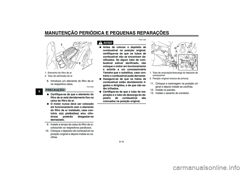 YAMAHA FZ1 S 2008 Manual de utilização (in Portuguese) MANUTENÇÃO PERIÓDICA E PEQUENAS REPARAÇÕES
6-15
6
8. Introduza um elemento do filtro de ar
na respectiva caixa.PRECAUÇÃO:
PCA10480
Certifique-se de que o elemento do
filtro de ar está devida YAMAHA FZ1 S 2008 Manual de utilização (in Portuguese) MANUTENÇÃO PERIÓDICA E PEQUENAS REPARAÇÕES
6-15
6
8. Introduza um elemento do filtro de ar
na respectiva caixa.PRECAUÇÃO:
PCA10480
Certifique-se de que o elemento do
filtro de ar está devida