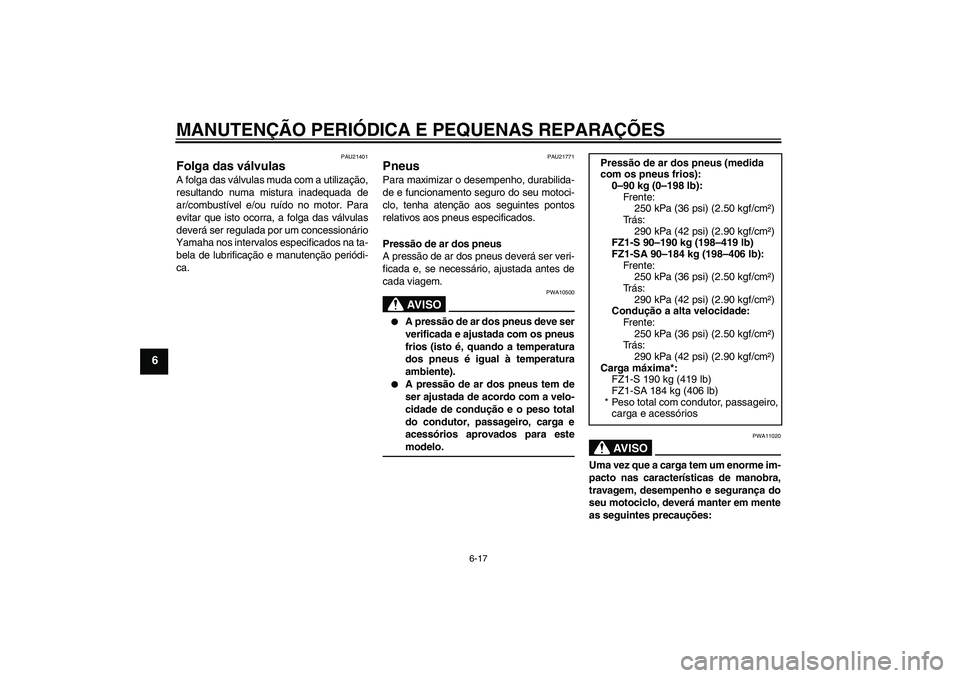 YAMAHA FZ1 S 2008 Manual de utilização (in Portuguese) MANUTENÇÃO PERIÓDICA E PEQUENAS REPARAÇÕES
6-17
6
PAU21401
Folga das válvulas A folga das válvulas muda com a utilização,
resultando numa mistura inadequada de
ar/combustível e/ou ruído no YAMAHA FZ1 S 2008 Manual de utilização (in Portuguese) MANUTENÇÃO PERIÓDICA E PEQUENAS REPARAÇÕES
6-17
6
PAU21401
Folga das válvulas A folga das válvulas muda com a utilização,
resultando numa mistura inadequada de
ar/combustível e/ou ruído no