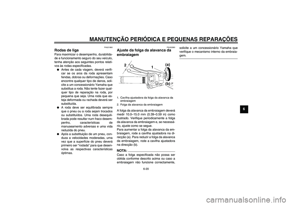 YAMAHA FZ1 S 2008 Manual de utilização (in Portuguese) MANUTENÇÃO PERIÓDICA E PEQUENAS REPARAÇÕES
6-20
6
PAU21960
Rodas de liga Para maximizar o desempenho, durabilida-
de e funcionamento seguro do seu veículo,
tenha atenção aos seguintes pontos r YAMAHA FZ1 S 2008 Manual de utilização (in Portuguese) MANUTENÇÃO PERIÓDICA E PEQUENAS REPARAÇÕES
6-20
6
PAU21960
Rodas de liga Para maximizar o desempenho, durabilida-
de e funcionamento seguro do seu veículo,
tenha atenção aos seguintes pontos r