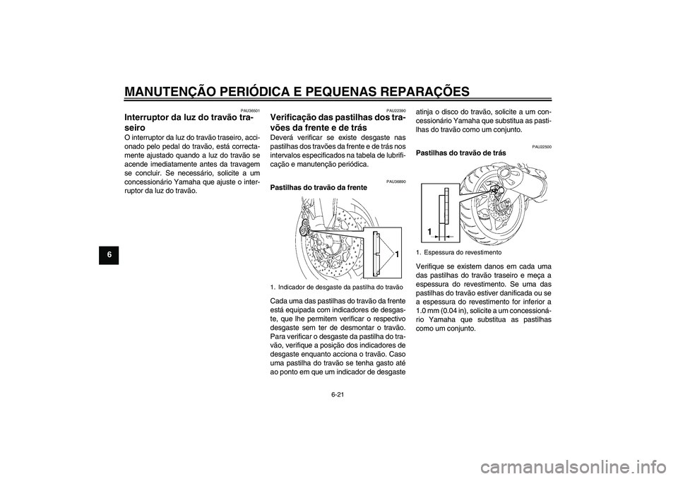 YAMAHA FZ1 S 2008 Manual de utilização (in Portuguese) MANUTENÇÃO PERIÓDICA E PEQUENAS REPARAÇÕES
6-21
6
PAU36501
Interruptor da luz do travão tra-
seiro O interruptor da luz do travão traseiro, acci-
onado pelo pedal do travão, está correcta-
me YAMAHA FZ1 S 2008 Manual de utilização (in Portuguese) MANUTENÇÃO PERIÓDICA E PEQUENAS REPARAÇÕES
6-21
6
PAU36501
Interruptor da luz do travão tra-
seiro O interruptor da luz do travão traseiro, acci-
onado pelo pedal do travão, está correcta-
me
