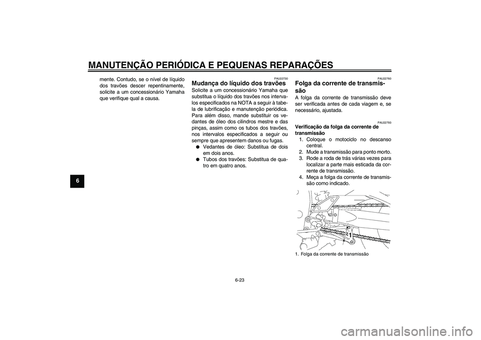 YAMAHA FZ1 S 2008 Manual de utilização (in Portuguese) MANUTENÇÃO PERIÓDICA E PEQUENAS REPARAÇÕES
6-23
6
mente. Contudo, se o nível de líquido
dos travões descer repentinamente,
solicite a um concessionário Yamaha
que verifique qual a causa.
PAU2 YAMAHA FZ1 S 2008 Manual de utilização (in Portuguese) MANUTENÇÃO PERIÓDICA E PEQUENAS REPARAÇÕES
6-23
6
mente. Contudo, se o nível de líquido
dos travões descer repentinamente,
solicite a um concessionário Yamaha
que verifique qual a causa.
PAU2