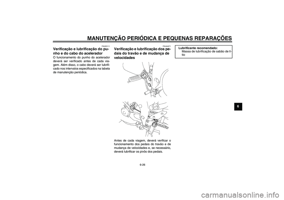 YAMAHA FZ1 S 2008  Manual de utilização (in Portuguese) MANUTENÇÃO PERIÓDICA E PEQUENAS REPARAÇÕES
6-26
6
PAU23111
Verificação e lubrificação do pu-
nho e do cabo do acelerador O funcionamento do punho do acelerador
deverá ser verificado antes de