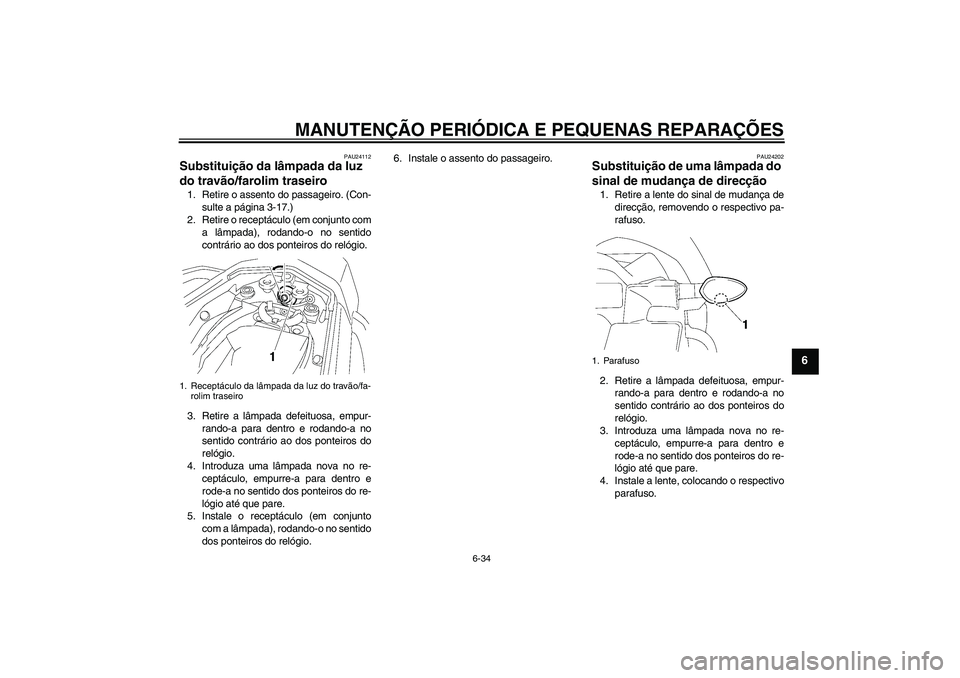 YAMAHA FZ1 S 2008 Manual de utilização (in Portuguese) MANUTENÇÃO PERIÓDICA E PEQUENAS REPARAÇÕES
6-34
6
PAU24112
Substituição da lâmpada da luz
do travão/farolim traseiro 1. Retire o assento do passageiro. (Con-
sulte a página 3-17.)
2. Retire YAMAHA FZ1 S 2008 Manual de utilização (in Portuguese) MANUTENÇÃO PERIÓDICA E PEQUENAS REPARAÇÕES
6-34
6
PAU24112
Substituição da lâmpada da luz
do travão/farolim traseiro 1. Retire o assento do passageiro. (Con-
sulte a página 3-17.)
2. Retire