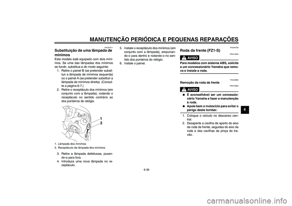 YAMAHA FZ1 S 2008 Manual de utilização (in Portuguese) MANUTENÇÃO PERIÓDICA E PEQUENAS REPARAÇÕES
6-36
6
PAU27011
Substituição de uma lâmpada de
mínimos Este modelo está equipado com dois míni-
mos. Se uma das lâmpadas dos mínimos
se fundir, YAMAHA FZ1 S 2008 Manual de utilização (in Portuguese) MANUTENÇÃO PERIÓDICA E PEQUENAS REPARAÇÕES
6-36
6
PAU27011
Substituição de uma lâmpada de
mínimos Este modelo está equipado com dois míni-
mos. Se uma das lâmpadas dos mínimos
se fundir,