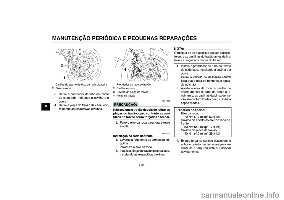 YAMAHA FZ1 S 2008 Manual de utilização (in Portuguese) MANUTENÇÃO PERIÓDICA E PEQUENAS REPARAÇÕES
6-37
6
3. Retire o prendedor do tubo do travão
de cada lado, retirando a cavilha e a
porca.
4. Retire a pinça do travão de cada lado,
retirando as re YAMAHA FZ1 S 2008 Manual de utilização (in Portuguese) MANUTENÇÃO PERIÓDICA E PEQUENAS REPARAÇÕES
6-37
6
3. Retire o prendedor do tubo do travão
de cada lado, retirando a cavilha e a
porca.
4. Retire a pinça do travão de cada lado,
retirando as re