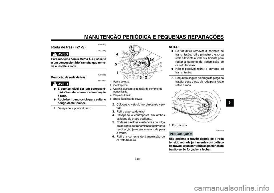 YAMAHA FZ1 S 2008 Manual de utilização (in Portuguese) MANUTENÇÃO PERIÓDICA E PEQUENAS REPARAÇÕES
6-38
6
PAU44800
Roda de trás (FZ1-S)
AV I S O
PWA14840
Para modelos com sistema ABS, solicite
a um concessionário Yamaha que remo-va e instale a roda. YAMAHA FZ1 S 2008 Manual de utilização (in Portuguese) MANUTENÇÃO PERIÓDICA E PEQUENAS REPARAÇÕES
6-38
6
PAU44800
Roda de trás (FZ1-S)
AV I S O
PWA14840
Para modelos com sistema ABS, solicite
a um concessionário Yamaha que remo-va e instale a roda.