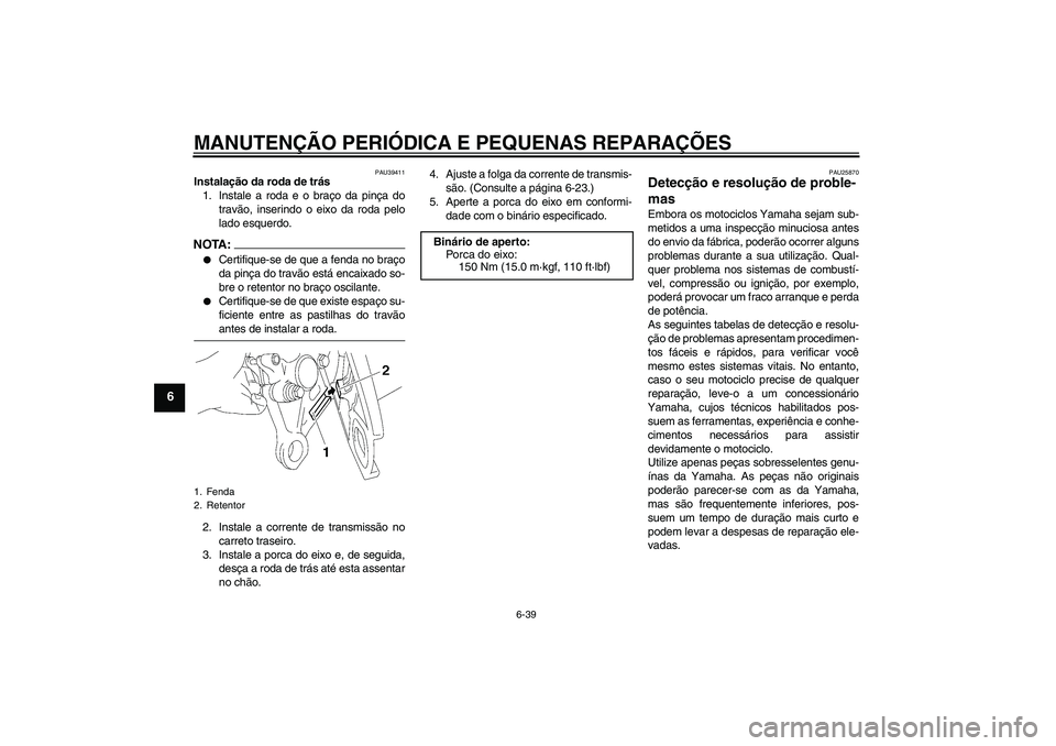YAMAHA FZ1 S 2008 Manual de utilização (in Portuguese) MANUTENÇÃO PERIÓDICA E PEQUENAS REPARAÇÕES
6-39
6
PAU39411
Instalação da roda de trás
1. Instale a roda e o braço da pinça do
travão, inserindo o eixo da roda pelo
lado esquerdo.NOTA:
Cert YAMAHA FZ1 S 2008 Manual de utilização (in Portuguese) MANUTENÇÃO PERIÓDICA E PEQUENAS REPARAÇÕES
6-39
6
PAU39411
Instalação da roda de trás
1. Instale a roda e o braço da pinça do
travão, inserindo o eixo da roda pelo
lado esquerdo.NOTA:
Cert