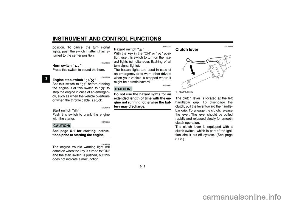 YAMAHA FZ1 S 2007  Owners Manual INSTRUMENT AND CONTROL FUNCTIONS
3-12
3position. To cancel the turn signal
lights, push the switch in after it has re-
turned to the center position.
EAU12500
Horn switch “” 
Press this switch to 