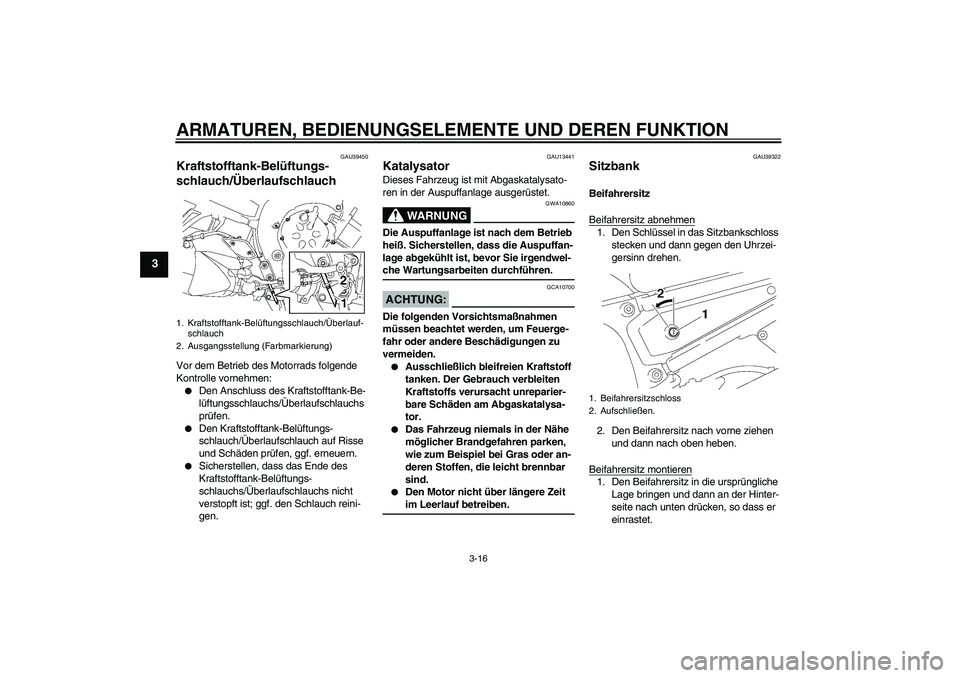 YAMAHA FZ1 S 2007 Betriebsanleitungen (in German) ARMATUREN, BEDIENUNGSELEMENTE UND DEREN FUNKTION
3-16
3
GAU39450
Kraftstofftank-Belüftungs-
schlauch/Überlaufschlauch Vor dem Betrieb des Motorrads folgende
Kontrolle vornehmen:
Den Anschluss des YAMAHA FZ1 S 2007 Betriebsanleitungen (in German) ARMATUREN, BEDIENUNGSELEMENTE UND DEREN FUNKTION
3-16
3
GAU39450
Kraftstofftank-Belüftungs-
schlauch/Überlaufschlauch Vor dem Betrieb des Motorrads folgende
Kontrolle vornehmen:
Den Anschluss des