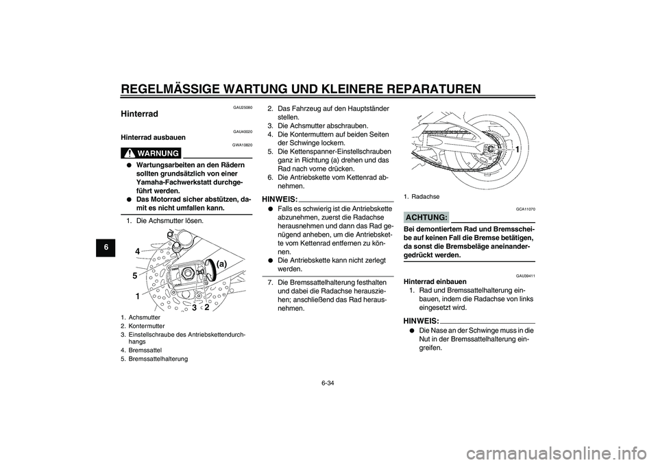 YAMAHA FZ1 S 2007 Betriebsanleitungen (in German) REGELMÄSSIGE WARTUNG UND KLEINERE REPARATUREN
6-34
6
GAU25080
Hinterrad
GAU40020
Hinterrad ausbauen
WARNUNG
GWA10820
Wartungsarbeiten an den Rädern
sollten grundsätzlich von einer
Yamaha-Fachw YAMAHA FZ1 S 2007 Betriebsanleitungen (in German) REGELMÄSSIGE WARTUNG UND KLEINERE REPARATUREN
6-34
6
GAU25080
Hinterrad
GAU40020
Hinterrad ausbauen
WARNUNG
GWA10820
Wartungsarbeiten an den Rädern
sollten grundsätzlich von einer
Yamaha-Fachw