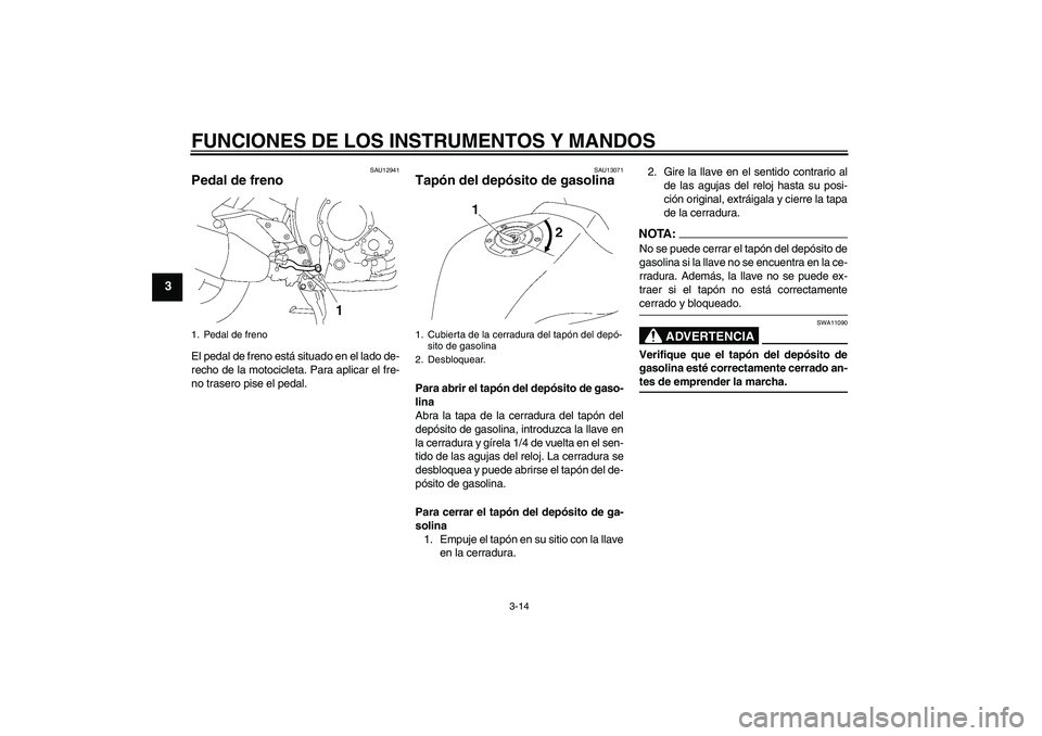 YAMAHA FZ1 S 2007  Manuale de Empleo (in Spanish) FUNCIONES DE LOS INSTRUMENTOS Y MANDOS
3-14
3
SAU12941
Pedal de freno El pedal de freno está situado en el lado de-
recho de la motocicleta. Para aplicar el fre-
no trasero pise el pedal.
SAU13071
Ta
