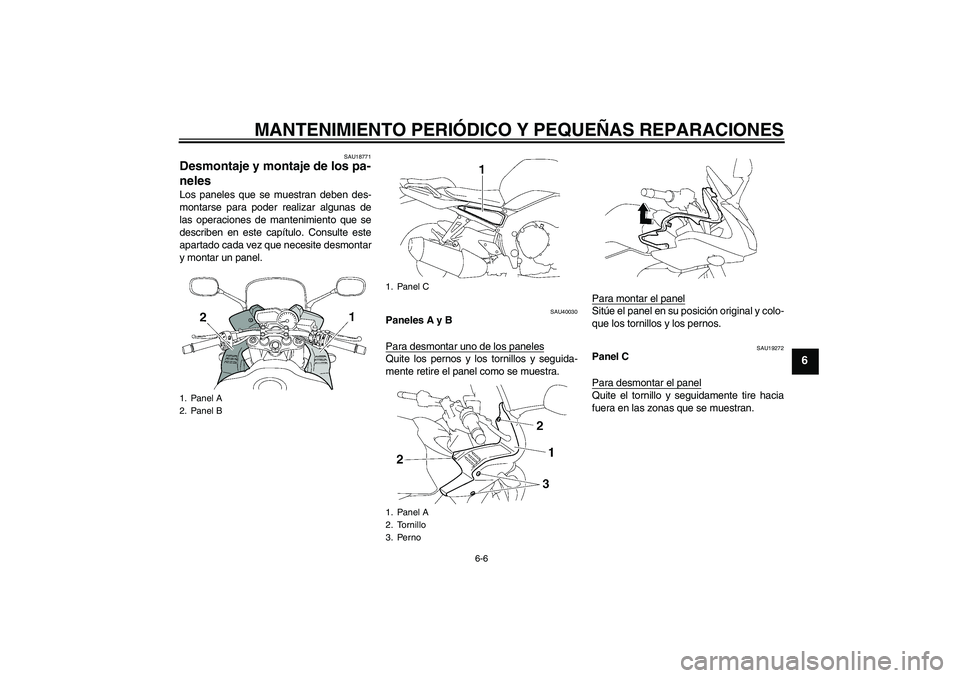 YAMAHA FZ1 S 2007  Manuale de Empleo (in Spanish) MANTENIMIENTO PERIÓDICO Y PEQUEÑAS REPARACIONES
6-6
6
SAU18771
Desmontaje y montaje de los pa-
neles Los paneles que se muestran deben des-
montarse para poder realizar algunas de
las operaciones de
