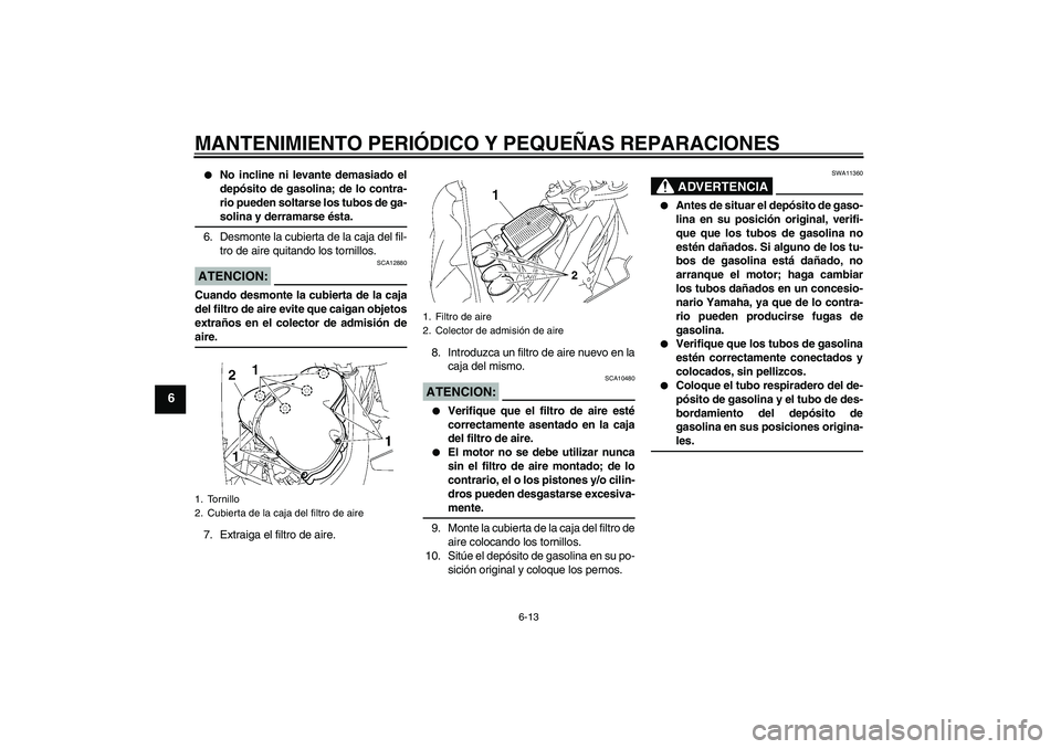 YAMAHA FZ1 S 2007  Manuale de Empleo (in Spanish) MANTENIMIENTO PERIÓDICO Y PEQUEÑAS REPARACIONES
6-13
6

No incline ni levante demasiado el
depósito de gasolina; de lo contra-
rio pueden soltarse los tubos de ga-solina y derramarse ésta.
6. Des