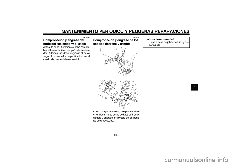 YAMAHA FZ1 S 2007  Manuale de Empleo (in Spanish) MANTENIMIENTO PERIÓDICO Y PEQUEÑAS REPARACIONES
6-24
6
SAU23111
Comprobación y engrase del 
puño del acelerador y el cable Antes de cada utilización se debe compro-
bar el funcionamiento del puñ