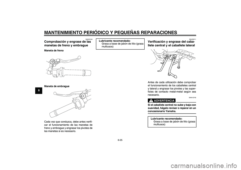 YAMAHA FZ1 S 2007  Manuale de Empleo (in Spanish) MANTENIMIENTO PERIÓDICO Y PEQUEÑAS REPARACIONES
6-25
6
SAU23140
Comprobación y engrase de las 
manetas de freno y embrague Maneta de freno
Maneta de embrague
Cada vez que conduzca, debe antes verif
