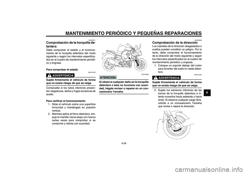 YAMAHA FZ1 S 2007  Manuale de Empleo (in Spanish) MANTENIMIENTO PERIÓDICO Y PEQUEÑAS REPARACIONES
6-26
6
SAU23271
Comprobación de la horquilla de-
lantera Debe comprobar el estado y el funciona-
miento de la horquilla delantera del modo
siguiente 