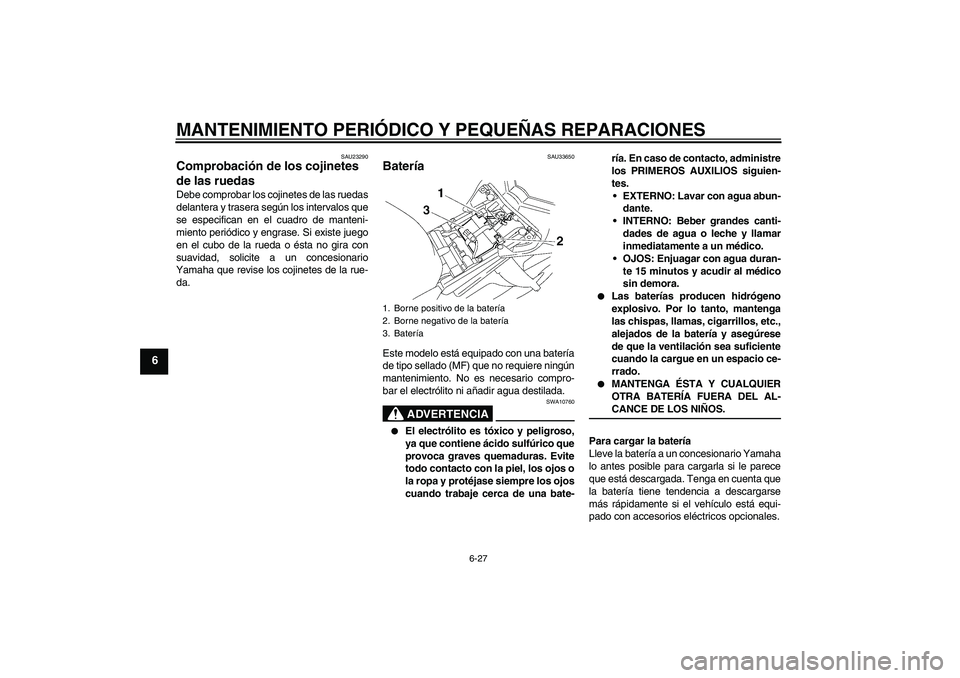 YAMAHA FZ1 S 2007  Manuale de Empleo (in Spanish) MANTENIMIENTO PERIÓDICO Y PEQUEÑAS REPARACIONES
6-27
6
SAU23290
Comprobación de los cojinetes 
de las ruedas Debe comprobar los cojinetes de las ruedas
delantera y trasera según los intervalos que