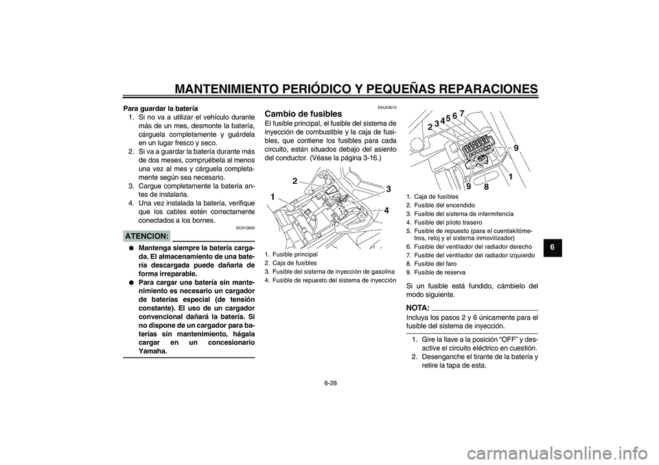 YAMAHA FZ1 S 2007  Manuale de Empleo (in Spanish) MANTENIMIENTO PERIÓDICO Y PEQUEÑAS REPARACIONES
6-28
6
Para guardar la batería
1. Si no va a utilizar el vehículo durante
más de un mes, desmonte la batería,
cárguela completamente y guárdela
