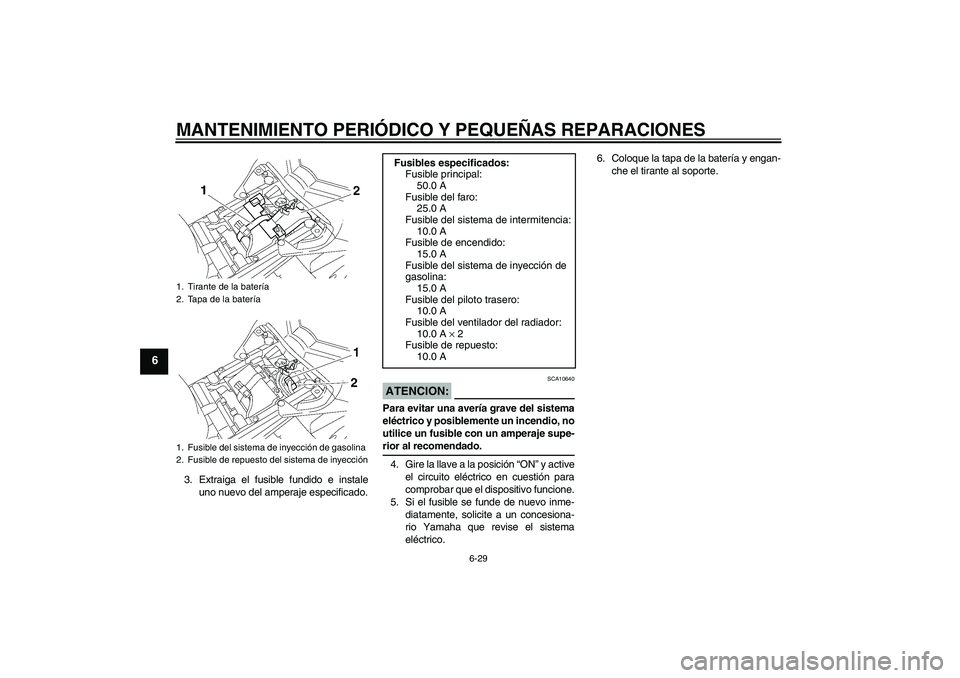 YAMAHA FZ1 S 2007  Manuale de Empleo (in Spanish) MANTENIMIENTO PERIÓDICO Y PEQUEÑAS REPARACIONES
6-29
6
3. Extraiga el fusible fundido e instale
uno nuevo del amperaje especificado.
ATENCION:
SCA10640
Para evitar una avería grave del sistema
elé