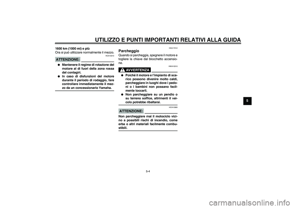YAMAHA FZ1 S 2007  Manuale duso (in Italian) UTILIZZO E PUNTI IMPORTANTI RELATIVI ALLA GUIDA
5-4
5
1600 km (1000 mi) e più
Ora si può utilizzare normalmente il mezzo.ATTENZIONE:
HCA10310

Mantenere il regime di rotazione del
motore al di fuor