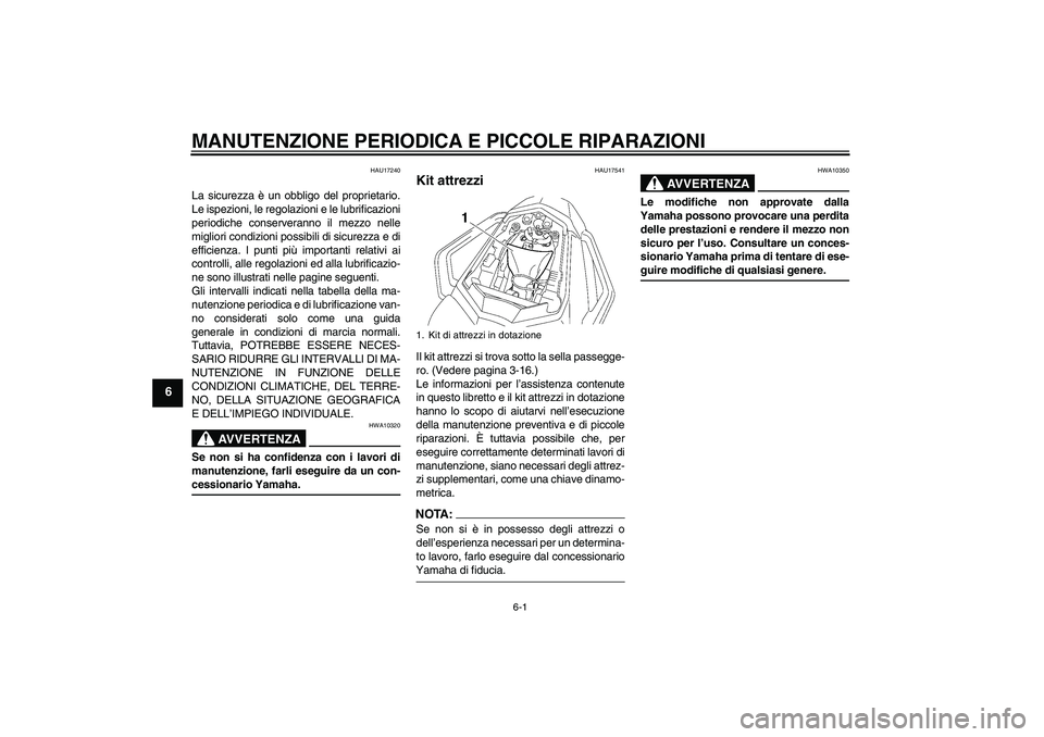 YAMAHA FZ1 S 2007  Manuale duso (in Italian) MANUTENZIONE PERIODICA E PICCOLE RIPARAZIONI
6-1
6
HAU17240
La sicurezza è un obbligo del proprietario.
Le ispezioni, le regolazioni e le lubrificazioni
periodiche conserveranno il mezzo nelle
miglio