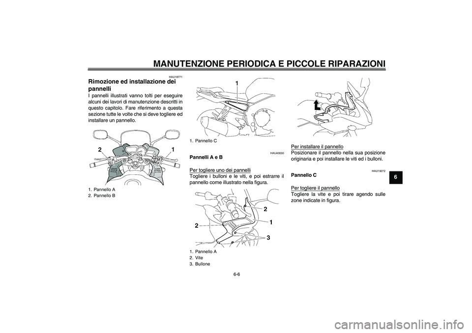 YAMAHA FZ1 S 2007  Manuale duso (in Italian) MANUTENZIONE PERIODICA E PICCOLE RIPARAZIONI
6-6
6
HAU18771
Rimozione ed installazione dei 
pannelli I pannelli illustrati vanno tolti per eseguire
alcuni dei lavori di manutenzione descritti in
quest