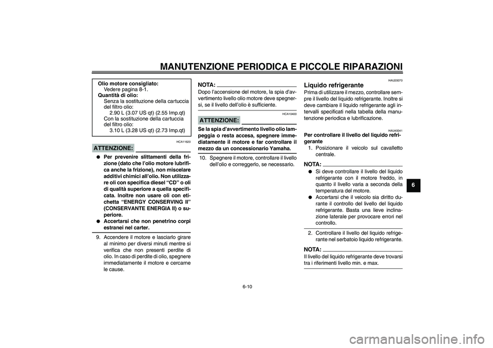 YAMAHA FZ1 S 2007  Manuale duso (in Italian) MANUTENZIONE PERIODICA E PICCOLE RIPARAZIONI
6-10
6
ATTENZIONE:
HCA11620

Per prevenire slittamenti della fri-
zione (dato che l’olio motore lubrifi-
ca anche la frizione), non miscelare
additivi c