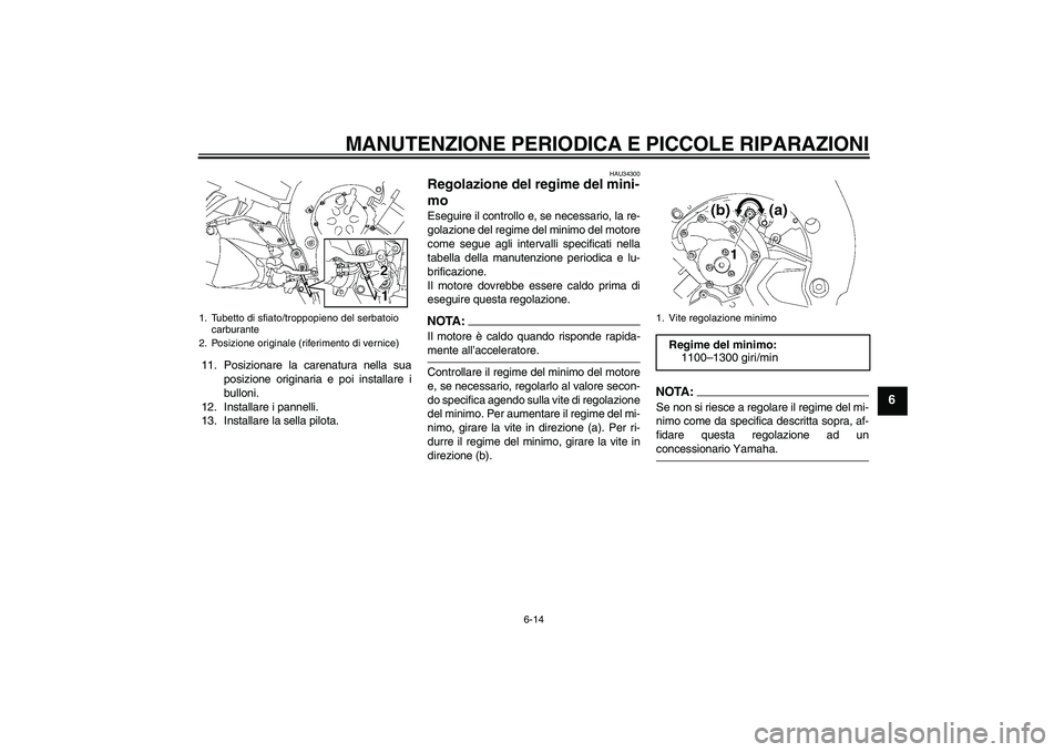 YAMAHA FZ1 S 2007  Manuale duso (in Italian) MANUTENZIONE PERIODICA E PICCOLE RIPARAZIONI
6-14
6
11. Posizionare la carenatura nella sua
posizione originaria e poi installare i
bulloni.
12. Installare i pannelli.
13. Installare la sella pilota.
