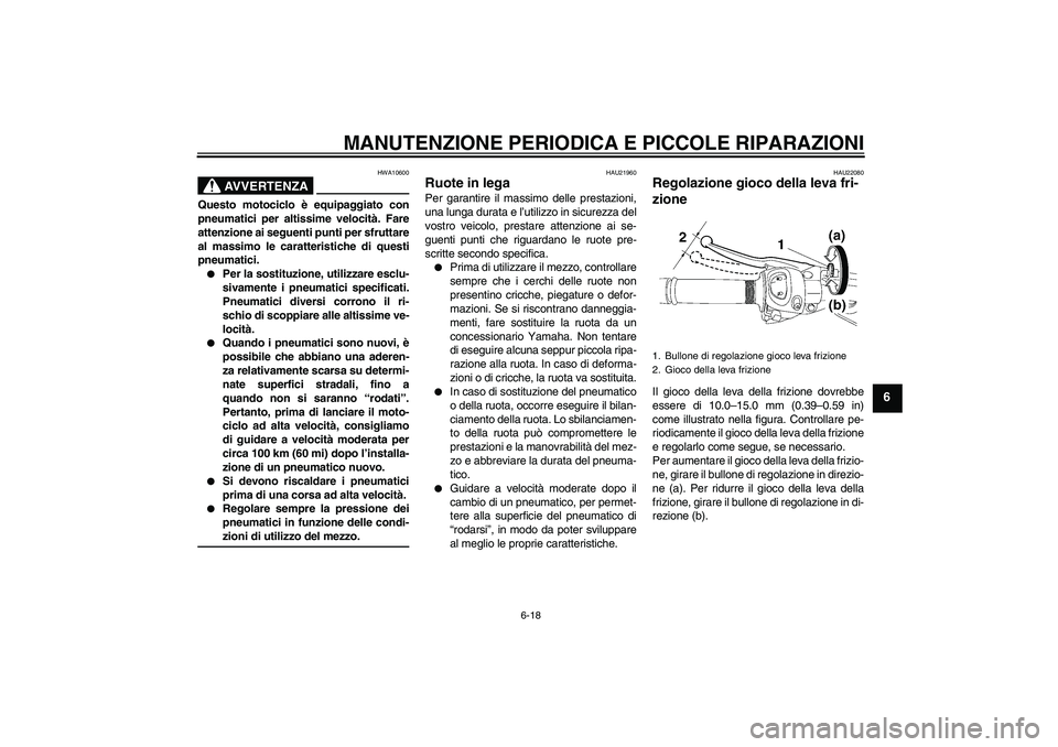 YAMAHA FZ1 S 2007  Manuale duso (in Italian) MANUTENZIONE PERIODICA E PICCOLE RIPARAZIONI
6-18
6
AVVERTENZA
HWA10600
Questo motociclo è equipaggiato con
pneumatici per altissime velocità. Fare
attenzione ai seguenti punti per sfruttare
al mass