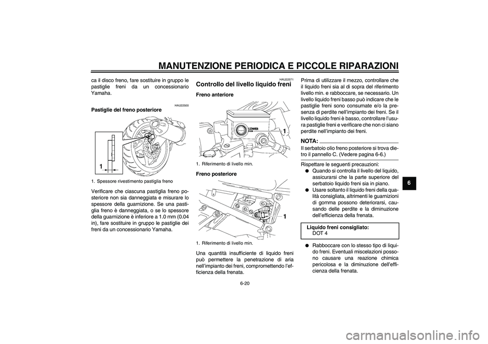 YAMAHA FZ1 S 2007  Manuale duso (in Italian) MANUTENZIONE PERIODICA E PICCOLE RIPARAZIONI
6-20
6
ca il disco freno, fare sostituire in gruppo le
pastiglie freni da un concessionario
Yamaha.
HAU22500
Pastiglie del freno posteriore
Verificare che 