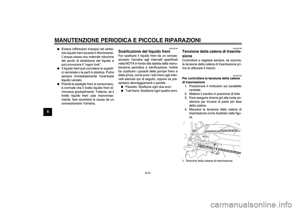 YAMAHA FZ1 S 2007  Manuale duso (in Italian) MANUTENZIONE PERIODICA E PICCOLE RIPARAZIONI
6-21
6

Evitare infiltrazioni d’acqua nel serba-
toio liquido freni durante il rifornimento.
L’acqua causa una notevole riduzione
del punto di ebolliz