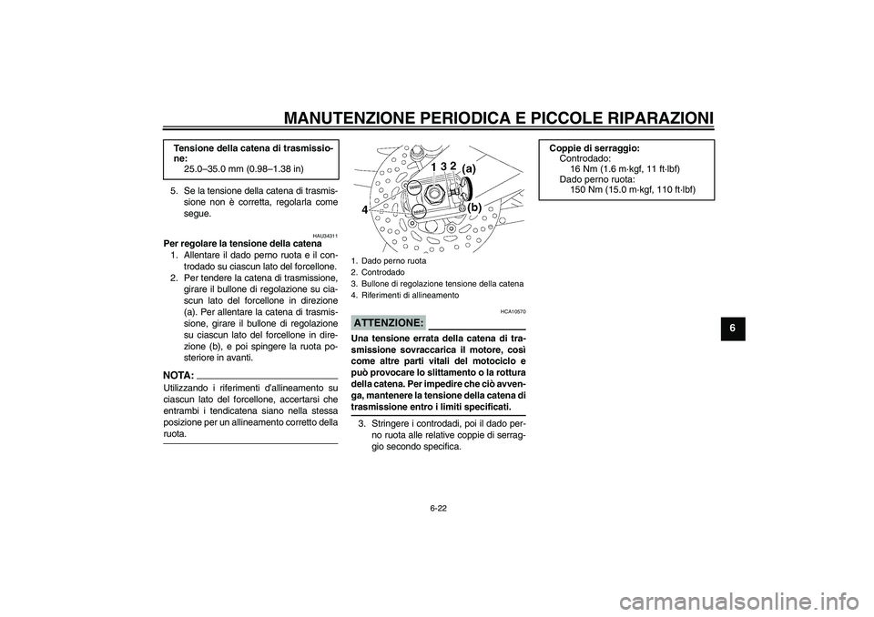 YAMAHA FZ1 S 2007  Manuale duso (in Italian) MANUTENZIONE PERIODICA E PICCOLE RIPARAZIONI
6-22
6
5. Se la tensione della catena di trasmis-
sione non è corretta, regolarla come
segue.
HAU34311
Per regolare la tensione della catena
1. Allentare 