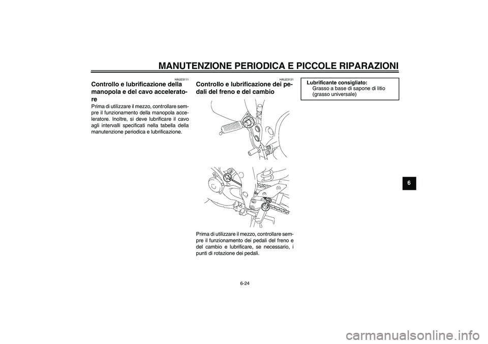 YAMAHA FZ1 S 2007  Manuale duso (in Italian) MANUTENZIONE PERIODICA E PICCOLE RIPARAZIONI
6-24
6
HAU23111
Controllo e lubrificazione della 
manopola e del cavo accelerato-
re Prima di utilizzare il mezzo, controllare sem-
pre il funzionamento de