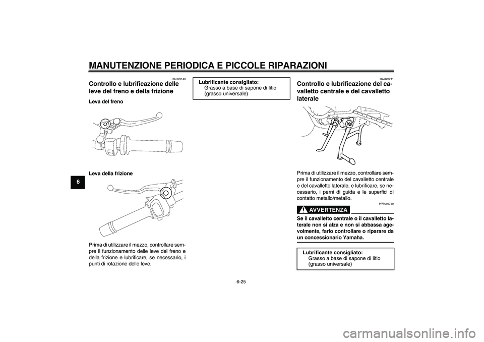 YAMAHA FZ1 S 2007  Manuale duso (in Italian) MANUTENZIONE PERIODICA E PICCOLE RIPARAZIONI
6-25
6
HAU23140
Controllo e lubrificazione delle 
leve del freno e della frizione Leva del freno
Leva della frizione
Prima di utilizzare il mezzo, controll
