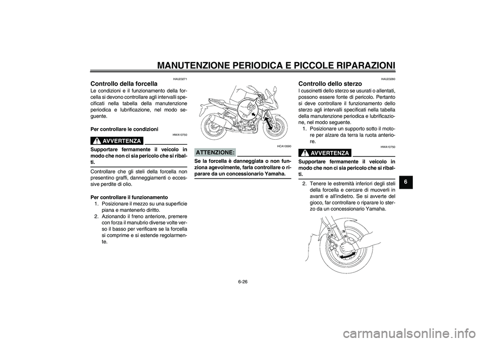 YAMAHA FZ1 S 2007  Manuale duso (in Italian) MANUTENZIONE PERIODICA E PICCOLE RIPARAZIONI
6-26
6
HAU23271
Controllo della forcella Le condizioni e il funzionamento della for-
cella si devono controllare agli intervalli spe-
cificati nella tabell