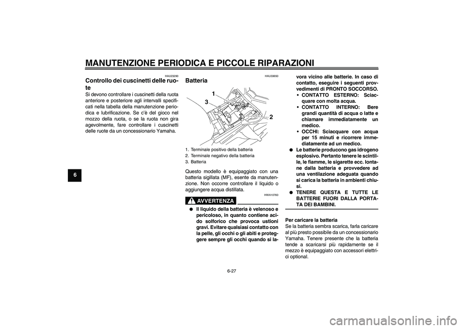 YAMAHA FZ1 S 2007  Manuale duso (in Italian) MANUTENZIONE PERIODICA E PICCOLE RIPARAZIONI
6-27
6
HAU23290
Controllo dei cuscinetti delle ruo-
te Si devono controllare i cuscinetti della ruota
anteriore e posteriore agli intervalli specifi-
cati 