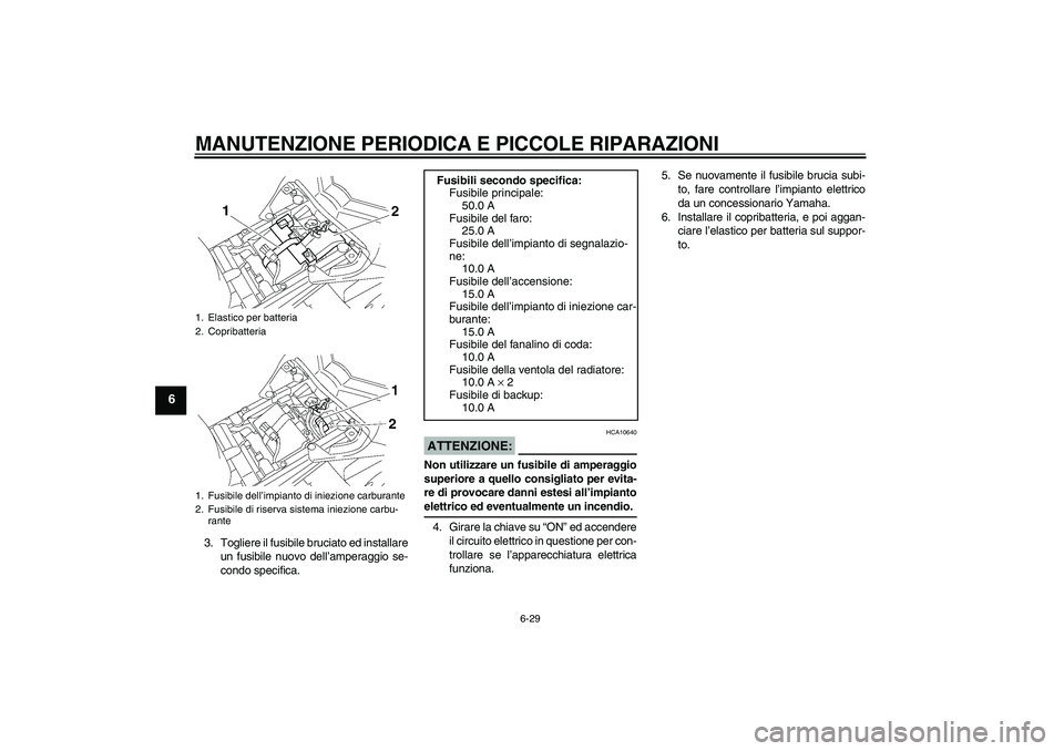 YAMAHA FZ1 S 2007  Manuale duso (in Italian) MANUTENZIONE PERIODICA E PICCOLE RIPARAZIONI
6-29
6
3. Togliere il fusibile bruciato ed installare
un fusibile nuovo dell’amperaggio se-
condo specifica.
ATTENZIONE:
HCA10640
Non utilizzare un fusib