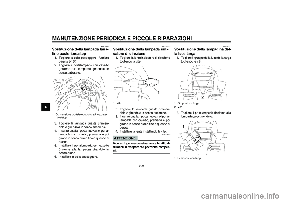 YAMAHA FZ1 S 2007  Manuale duso (in Italian) MANUTENZIONE PERIODICA E PICCOLE RIPARAZIONI
6-31
6
HAU24112
Sostituzione della lampada fana-
lino posteriore/stop 1. Togliere la sella passeggero. (Vedere
pagina 3-16.)
2. Togliere il portalampada co