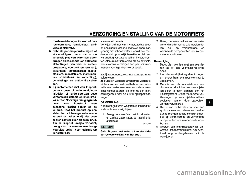YAMAHA FZ1 S 2007  Instructieboekje (in Dutch) VERZORGING EN STALLING VAN DE MOTORFIETS
7-2
7
roestverwijderingsmiddelen of cor-
rosieremmers, remvloeistof, anti-
vries of elektrolyt.

Gebruik geen hogedrukreinigers of
stoomreinigers, omdat dan o