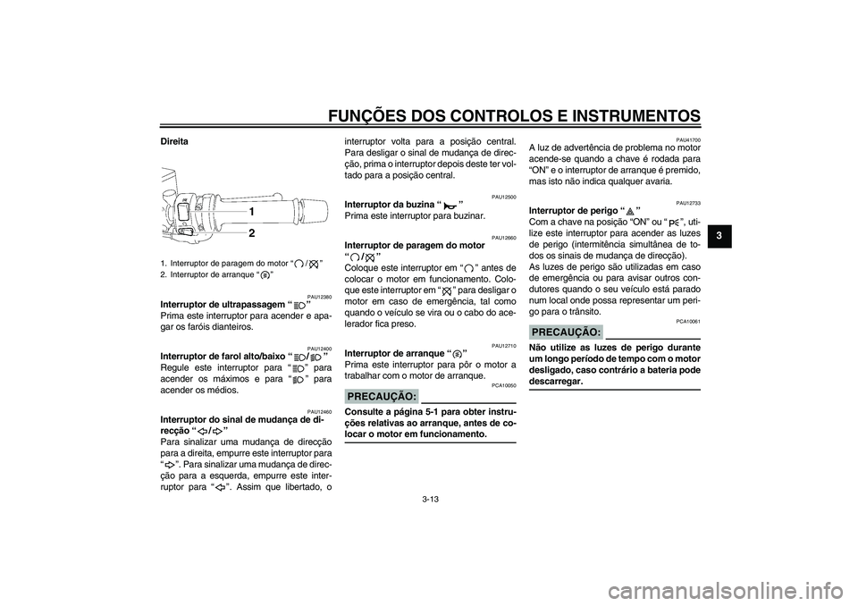 YAMAHA FZ1 S 2007 Manual de utilização (in Portuguese) FUNÇÕES DOS CONTROLOS E INSTRUMENTOS
3-13
3
Direita
PAU12380
Interruptor de ultrapassagem “”
Prima este interruptor para acender e apa-
gar os faróis dianteiros.
PAU12400
Interruptor de farol YAMAHA FZ1 S 2007 Manual de utilização (in Portuguese) FUNÇÕES DOS CONTROLOS E INSTRUMENTOS
3-13
3
Direita
PAU12380
Interruptor de ultrapassagem “”
Prima este interruptor para acender e apa-
gar os faróis dianteiros.
PAU12400
Interruptor de farol