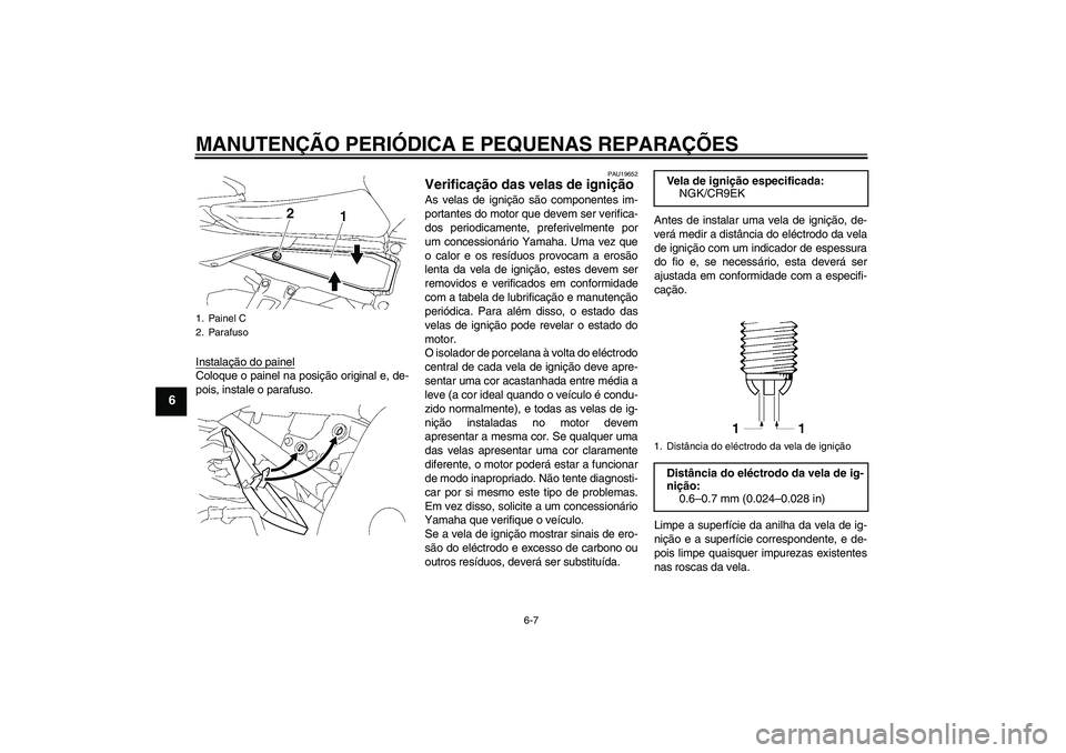 YAMAHA FZ1 S 2007 Manual de utilização (in Portuguese) MANUTENÇÃO PERIÓDICA E PEQUENAS REPARAÇÕES
6-7
6
Instalação do painelColoque o painel na posição original e, de-
pois, instale o parafuso.
PAU19652
Verificação das velas de ignição As vel YAMAHA FZ1 S 2007 Manual de utilização (in Portuguese) MANUTENÇÃO PERIÓDICA E PEQUENAS REPARAÇÕES
6-7
6
Instalação do painelColoque o painel na posição original e, de-
pois, instale o parafuso.
PAU19652
Verificação das velas de ignição As vel