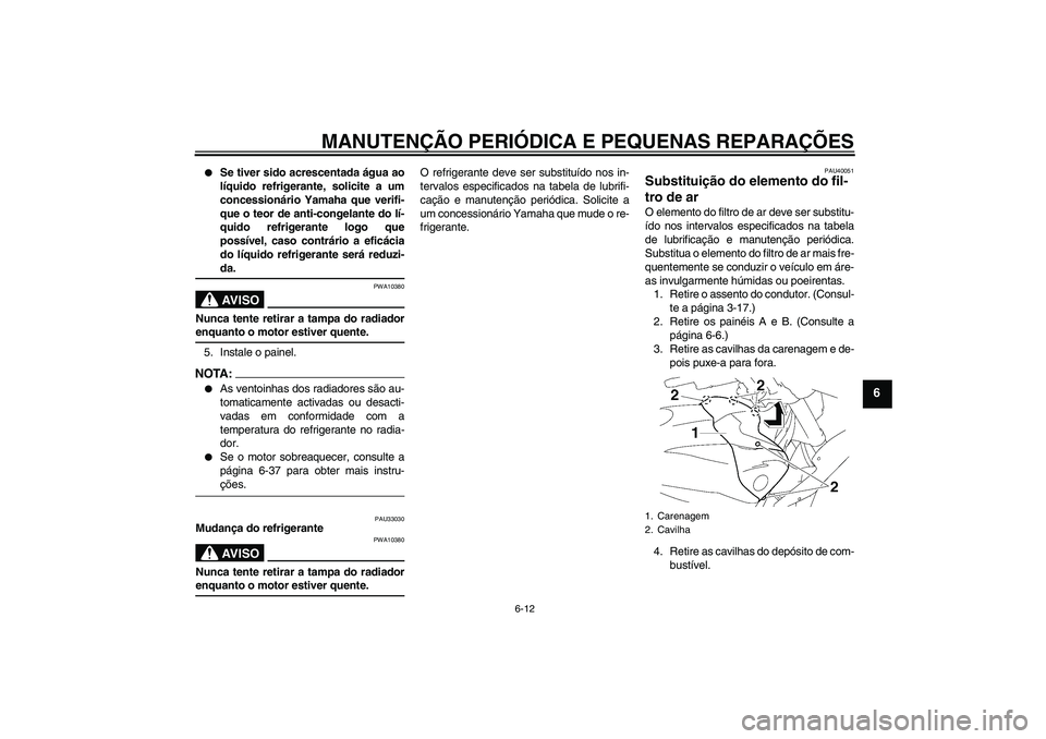 YAMAHA FZ1 S 2007 Manual de utilização (in Portuguese) MANUTENÇÃO PERIÓDICA E PEQUENAS REPARAÇÕES
6-12
6
Se tiver sido acrescentada água ao
líquido refrigerante, solicite a um
concessionário Yamaha que verifi-
que o teor de anti-congelante do l YAMAHA FZ1 S 2007 Manual de utilização (in Portuguese) MANUTENÇÃO PERIÓDICA E PEQUENAS REPARAÇÕES
6-12
6
Se tiver sido acrescentada água ao
líquido refrigerante, solicite a um
concessionário Yamaha que verifi-
que o teor de anti-congelante do l