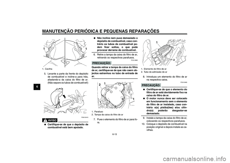 YAMAHA FZ1 S 2007 Manual de utilização (in Portuguese) MANUTENÇÃO PERIÓDICA E PEQUENAS REPARAÇÕES
6-13
6
5. Levante a parte da frente do depósito
de combustível e incline-a para trás,
afastando-a da caixa do filtro de ar.
(Não separe os tubos de YAMAHA FZ1 S 2007 Manual de utilização (in Portuguese) MANUTENÇÃO PERIÓDICA E PEQUENAS REPARAÇÕES
6-13
6
5. Levante a parte da frente do depósito
de combustível e incline-a para trás,
afastando-a da caixa do filtro de ar.
(Não separe os tubos de
