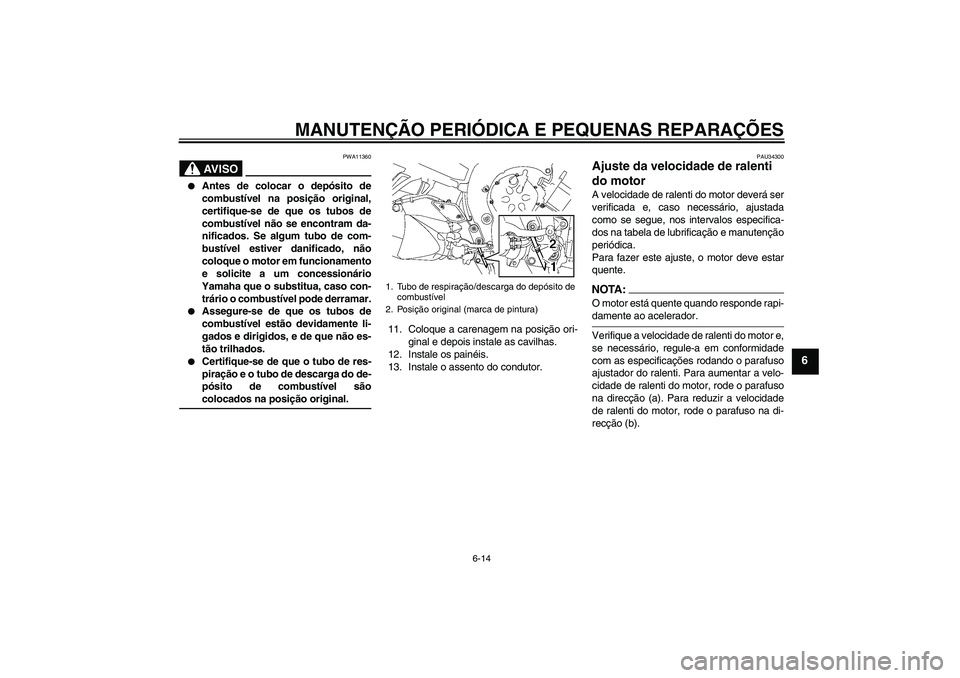 YAMAHA FZ1 S 2007 Manual de utilização (in Portuguese) MANUTENÇÃO PERIÓDICA E PEQUENAS REPARAÇÕES
6-14
6
AV I S O
PWA11360
Antes de colocar o depósito de
combustível na posição original,
certifique-se de que os tubos de
combustível não se enc YAMAHA FZ1 S 2007 Manual de utilização (in Portuguese) MANUTENÇÃO PERIÓDICA E PEQUENAS REPARAÇÕES
6-14
6
AV I S O
PWA11360
Antes de colocar o depósito de
combustível na posição original,
certifique-se de que os tubos de
combustível não se enc